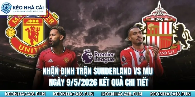 Nhận Định Trận Sunderland Vs MU Ngày 9/5/2026 - Premier League 3 Nhận định chi tiết kết quả trận Sunderland vs MU