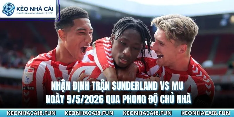 Nhận Định Trận Sunderland Vs MU Ngày 9/5/2026 - Premier League 1 Nhận định trận Sunderland vs MU ngày 9/5/2026 qua phong độ chủ nhà
